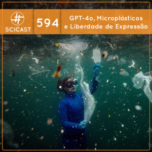 GPT-4o, Microplásticos e Liberdade de Expressão (SciCast #594)